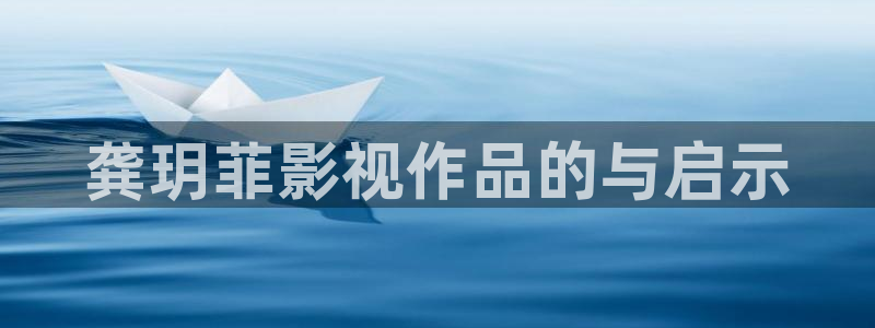 九七影院九七理論片：龔玥菲影視作品的與啟示
